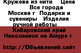 Кружева из нити  › Цена ­ 200 - Все города, Москва г. Подарки и сувениры » Изделия ручной работы   . Хабаровский край,Николаевск-на-Амуре г.